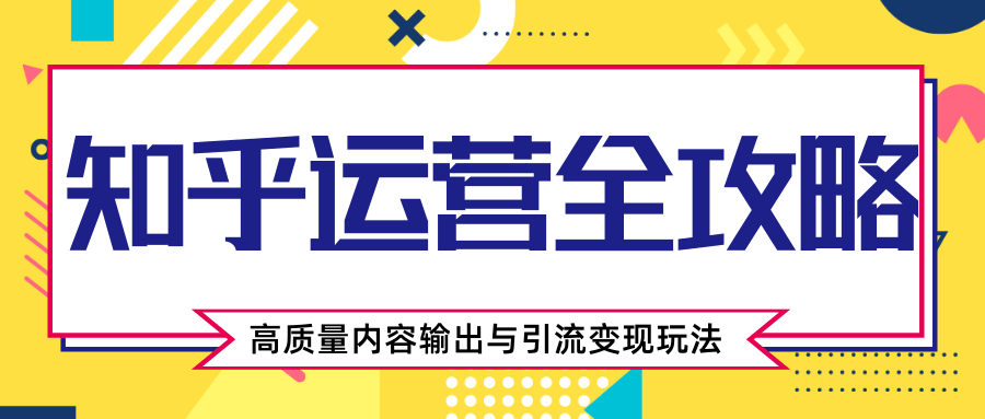 知乎运营全攻略，涨盐值最快的方法，高质量内容输出与引流变现玩法（共3节视频）-86资源库