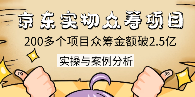 京东实物众筹项目：200多个项目众筹金额破2.5亿，实操与案例分析（4节课）-86资源库