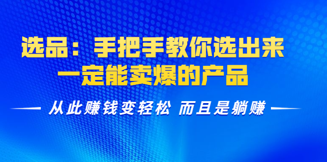 选品：手把手教你选出来，一定能卖爆的产品 从此赚钱变轻松 而且是躺赚-86资源库