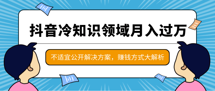抖音冷知识领域月入过万项目，不适宜公开解决方案 ，抖音赚钱方式大解析！-86资源库