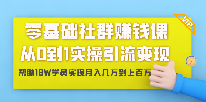 零基础社群赚钱课：从0到1实操引流变现，帮助18W学员实现月入几万到上百万-86资源库