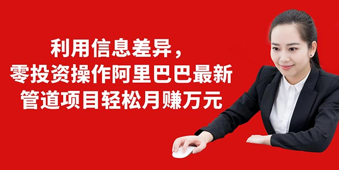 利用信息差异，零投资操作阿里巴巴最新管道项目轻松月赚10000+-86资源库