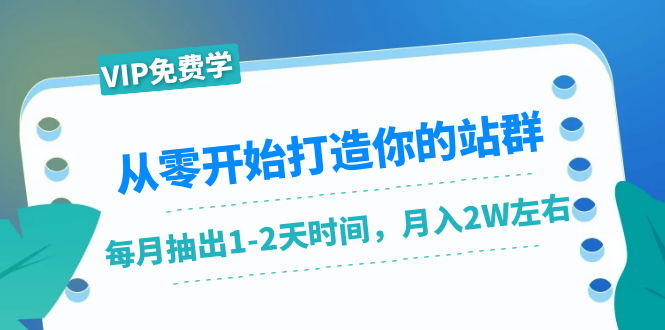 从零开始打造你的站群：1个月只需要你抽出1-2天时间，月入2W左右（25节课）-86资源库