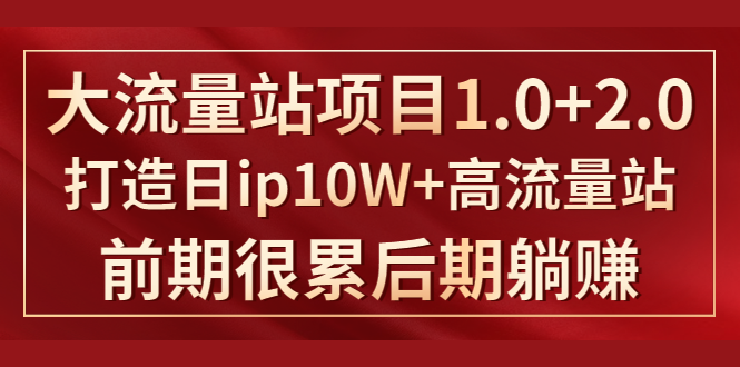 《大流量站项目1.0+2.0》打造日IP10W+高流量站，前期很累后期躺赚-86资源库