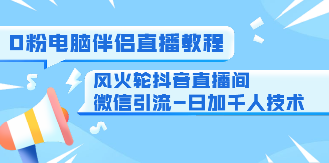 0粉电脑伴侣直播教程+风火轮抖音直播间微信引流-日加千人技术（两节视频）-86资源库