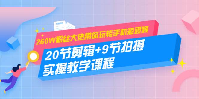 260W粉丝大佬带你玩转手机短视频：20节剪辑+9节拍摄 实操教学课程-86资源库