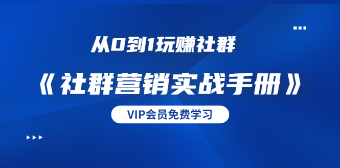 从0到1玩赚社群《社群营销实战手册》干货满满，多种变现模式（21节）-86资源库