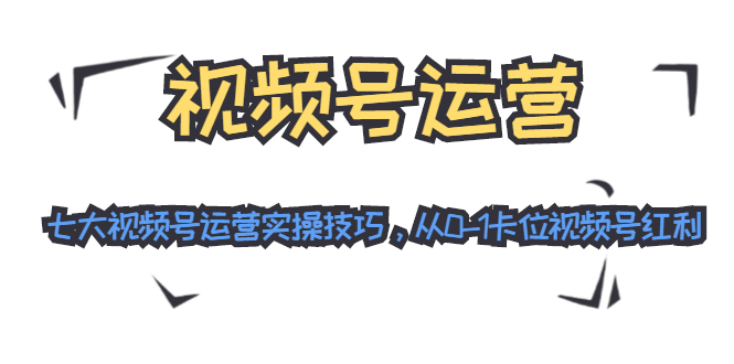 视频号运营：七大视频号运营实操技巧，从0-1卡位视频号红利-86资源库
