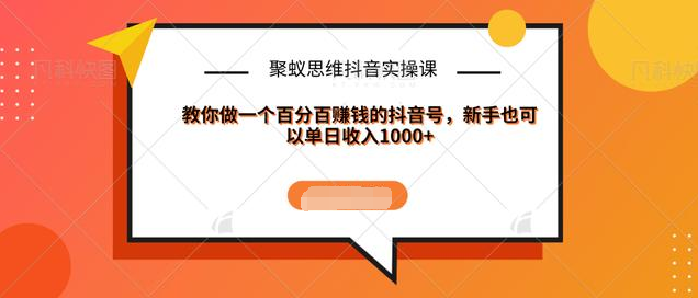 聚蚁思维抖音实操课:教你做一个百分百赚钱的抖音号，新手也可以单日收入1000+-86资源库