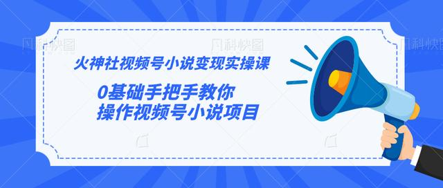 火神社视频号小说变现实操课：0基础手把手教你操作视频号小说项目-86资源库