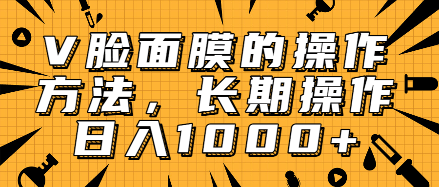 抖音上很火的V脸面膜赚钱方法，可长期操作稳定日入1000+-86资源库
