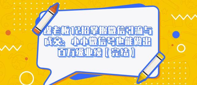 媒老板12招掌握微信引流与成交：小小微信号也能做出百万级业绩-86资源库