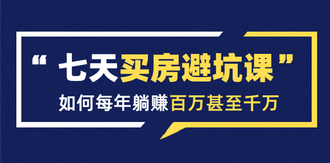 七天买房避坑课：人生中最为赚钱的投资，如何每年躺赚百万甚至千万-86资源库