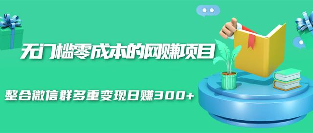 无门槛零成本的网赚项目，整合微信群多重变现日赚300+-86资源库