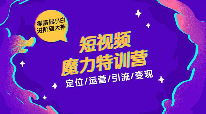 零基础小白进阶到大神《短视频魔力特训营》定位-运营-引流-变现-86资源库