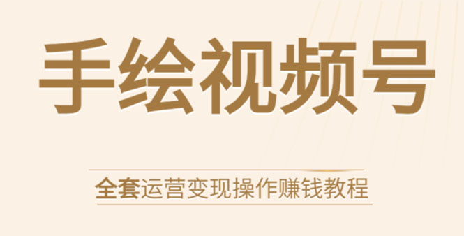 手绘视频号全套运营变现操作赚钱教程：零基础实操月入过万+玩赚视频号-86资源库