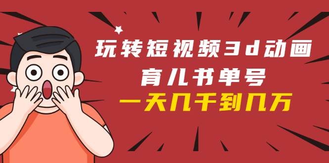 玩转短视频3D动画育儿书单号：实战操作一天几千，好的时候一天几万收益-86资源库