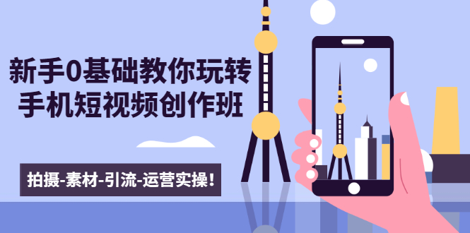 新手0基础教你玩转手机短视频创作班：拍摄-素材-引流-运营实操！-86资源库