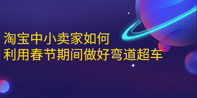 淘宝中小卖家如何利用春节期间做好弯道超车，如何做到月销售额20W+-86资源库