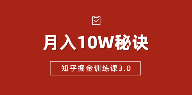 知乎掘金训练课3.0：低成本，可复制，流水线化先进操作模式 月入10W秘诀-86资源库