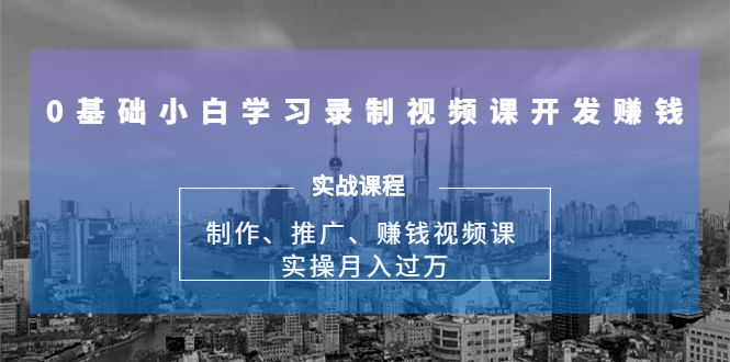 0基础小白学习录制视频课开发赚钱：制作、推广、赚钱视频课 实操月入过万-86资源库