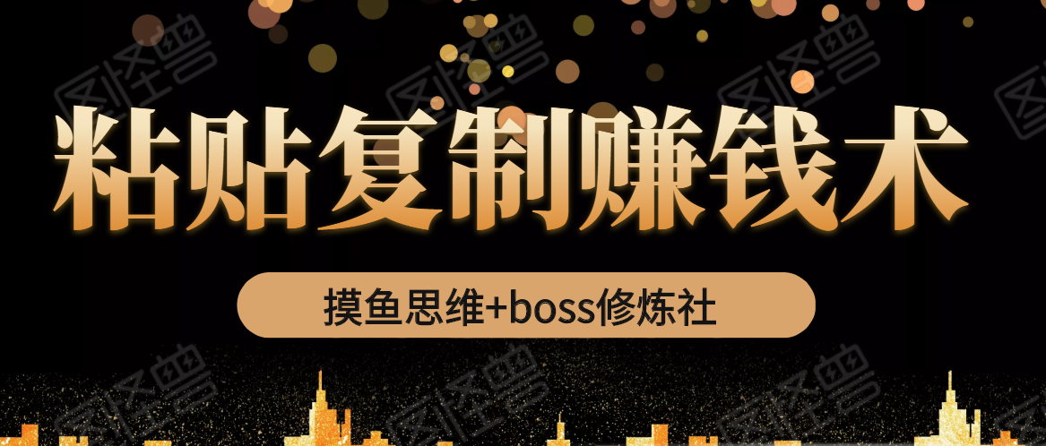 摸鱼思维+boss修炼社·粘贴复制赚钱术，我靠粘贴复制又赚了3万多，月入20万的项目-86资源库