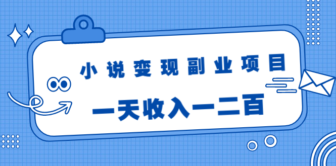 小说变现副业项目：老项目新玩法，视频被动引流躺赚模式，一天收入一二百-86资源库