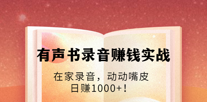 有声书录音赚钱实战：在家录音，动动嘴皮，日赚1000+！-86资源库