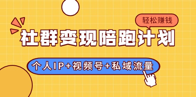 社群变现陪跑计划：建立“个人IP+视频号+私域流量”的社群商业模式轻松赚钱-86资源库