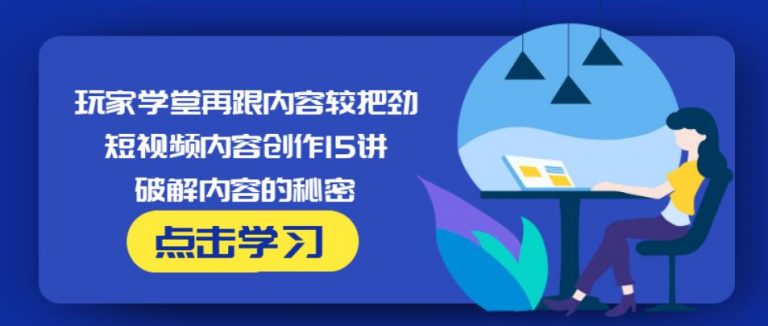 玩家学堂再跟内容较把劲·短视频内容创作15讲,破解内容的秘密-86资源库