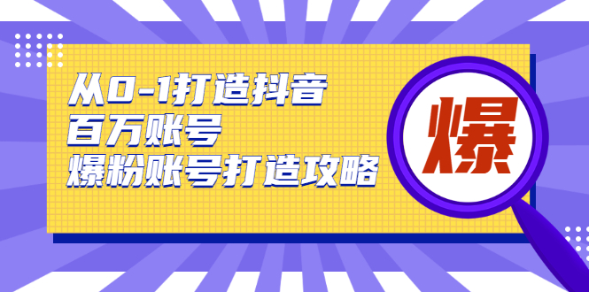 从0-1打造抖音百万账号-爆粉账号打造攻略，针对有账号无粉丝的现象-86资源库