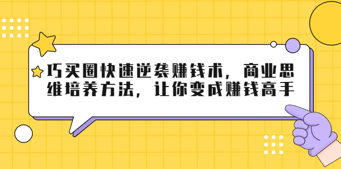 巧买圈快速逆袭赚钱术，商业思维培养方法，让你变成赚钱高手-86资源库