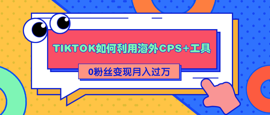 详细解析TIKTOK如何利用海外CPS+工具0粉丝轻松变现月入过万-86资源库