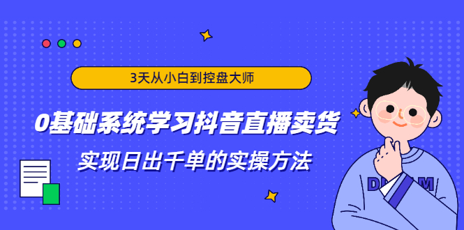 3天从小白到控盘大师，0基础系统学习抖音直播卖货 实现日出千单的实操方法-86资源库