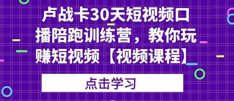 卢战卡30天短视频口播陪跑训练营，教你玩赚短视频-86资源库