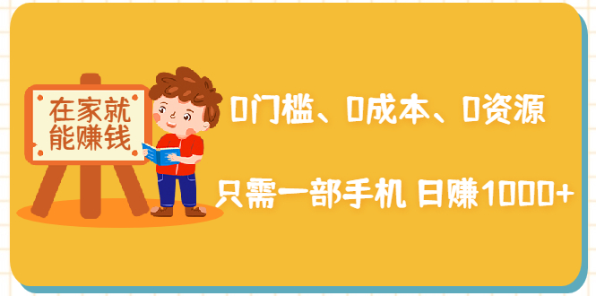 在家能操作的赚钱项目：0门槛、0成本、0资源，只需一部手机 就能日赚1000+-86资源库