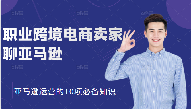 职业跨境电商卖家聊亚马逊：亚马逊运营的10项必备知识，12堂课让你看懂亚马逊运营-86资源库