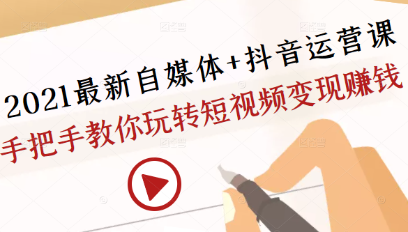 2021最新自媒体+抖音运营课，手把手教你玩转短视频变现赚钱-86资源库