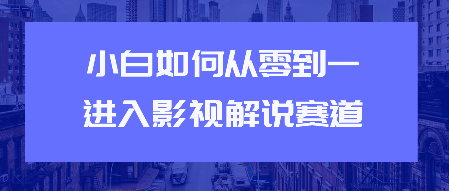 教你短视频赚钱玩法之小白如何从0到1快速进入影视解说赛道-86资源库