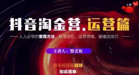 蟹老板抖音淘金营运营篇，短视频搞钱如此简单价值599元-86资源库