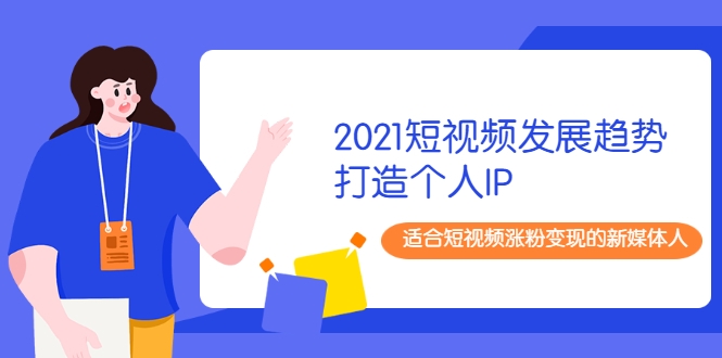 2021短视频发展趋势+打造个人IP，适合短视频涨粉变现的新媒体人-86资源库