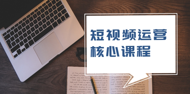 短视频运营核心课程，解决了小白的不懂运营原理的苦恼-86资源库