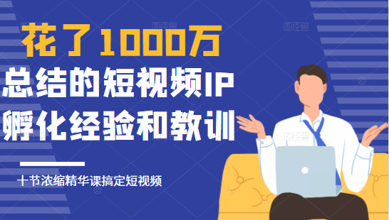 花了1000万总结出来的短视频IP孵化经验和教训，10堂浓缩精华课助你搞定短视频-86资源库