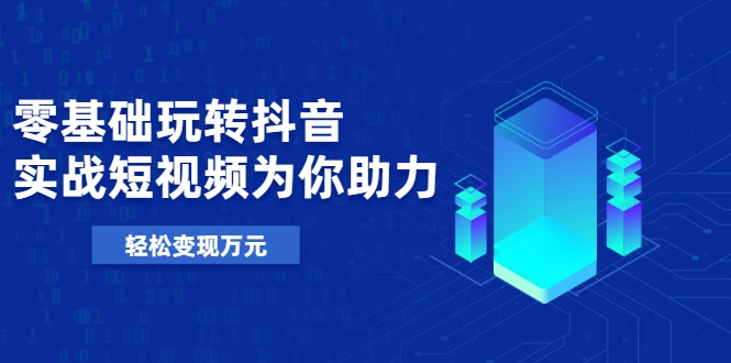 零基础玩转抖音，实战短视频为你助力，轻松变现万元-86资源库