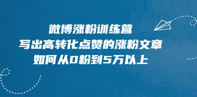 微博涨粉训练营，写出高转化点赞的涨粉文章，如何从0粉到5万以上-86资源库