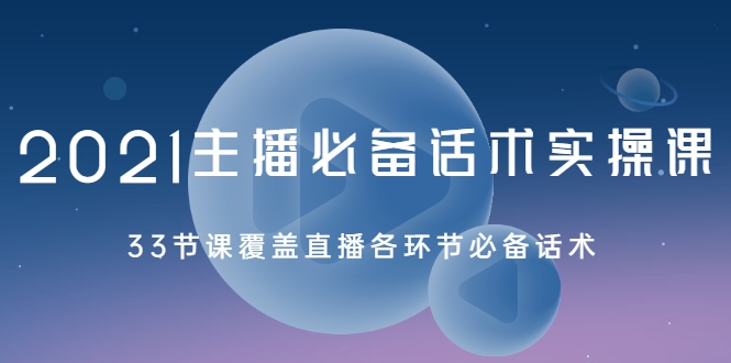 2021主播必备话术实操课，33节课覆盖直播各环节必备话术-86资源库