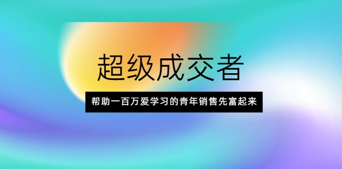 超级成交者，帮助一百万爱学习的青年销售先富起来-86资源库