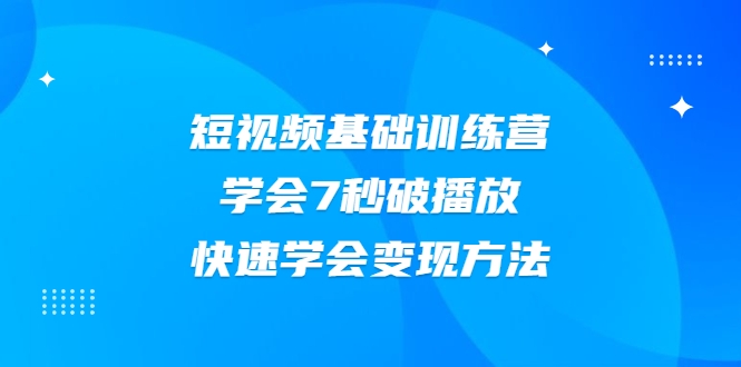 2021短视频基础训练营，学会7秒破播放，快速学会变现方法-86资源库