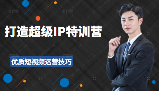 超级IP特训营：表演表达、高效输出优质短视频运营技巧，价值999元-86资源库