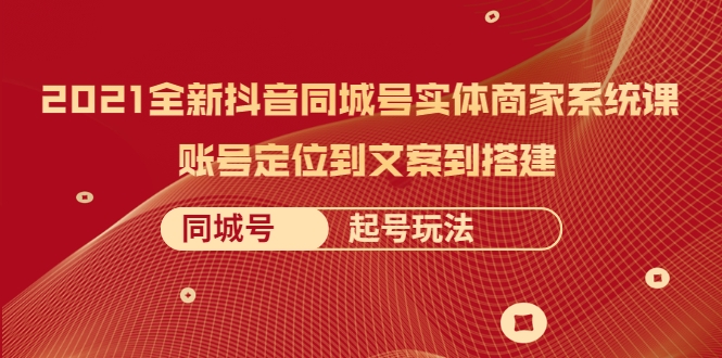 2021全新抖音同城号实体商家系统课，账号定位到文案到搭建 同城号起号玩法-86资源库